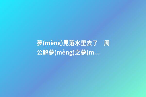 夢(mèng)見落水里去了　周公解夢(mèng)之夢(mèng)到落水里去了